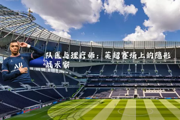 队医与理疗师：英超赛场上的隐形战术家