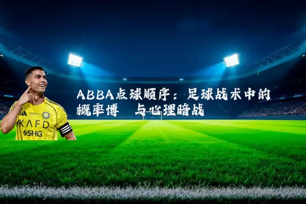 ABBA点球顺序:足球战术中的概率博弈与心理暗战