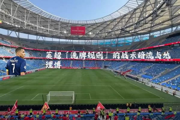 英超「洗牌规则」的战术暗流与地理博弈