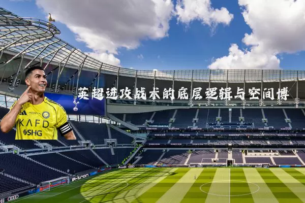 英超进攻战术的底层逻辑与空间博弈