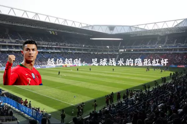 越位规则:足球战术的隐形杠杆
