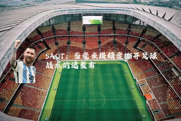 SAOT：当毫米级精度撕开足球战术的遮羞布
