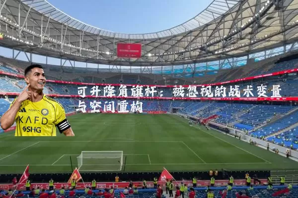 可升降角旗杆:被忽视的战术变量与空间重构