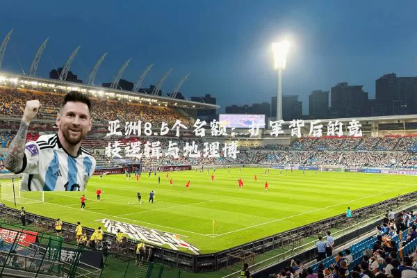 亚洲8.5个名额：扩军背后的竞技逻辑与地理博弈