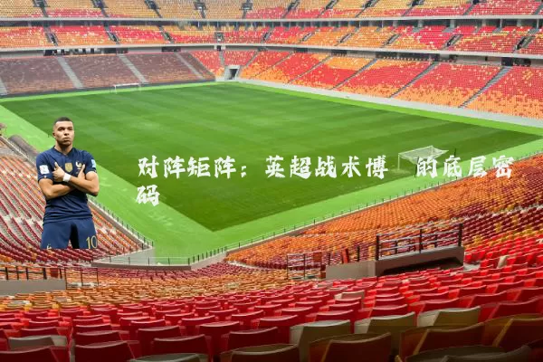 对阵矩阵:英超战术博弈的底层密码