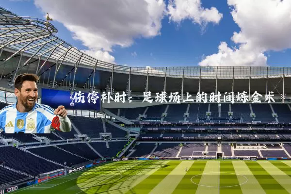 伤停补时：足球场上的时间炼金术