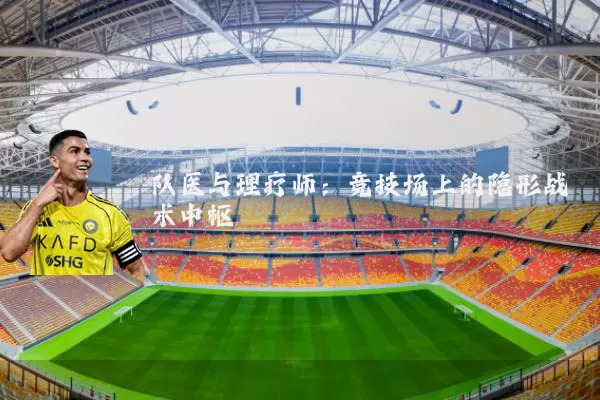 队医与理疗师:竞技场上的隐形战术中枢