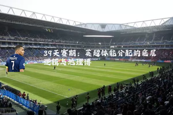 39天赛期:英超体能分配的底层逻辑与地理博弈