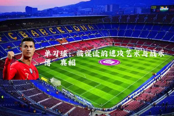 单刀球:被误读的进攻艺术与战术博弈真相