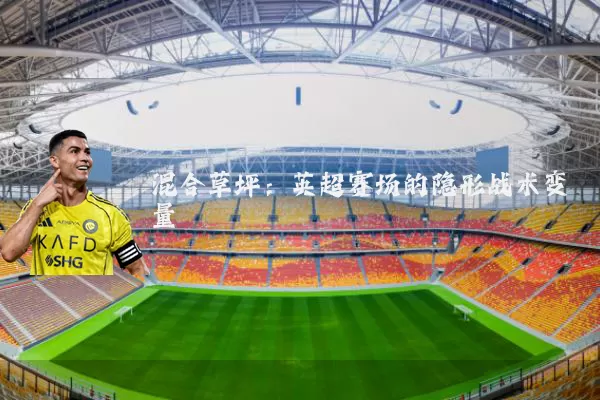 混合草坪:英超赛场的隐形战术变量