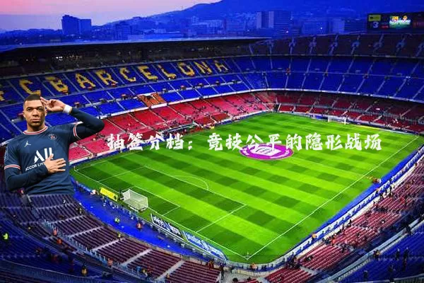 抽签分档:竞技公平的隐形战场