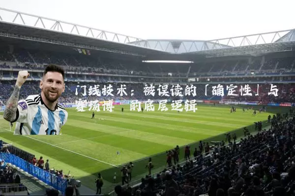 门线技术：被误读的「确定性」与赛场博弈的底层逻辑