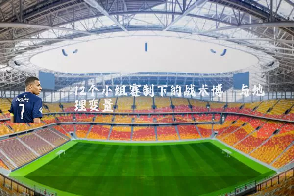 12个小组赛制下的战术博弈与地理变量