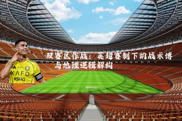双赛区作战：英超赛制下的战术博弈与地理逻辑解构