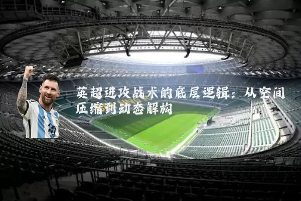 英超进攻战术的底层逻辑:从空间压缩到动态解构