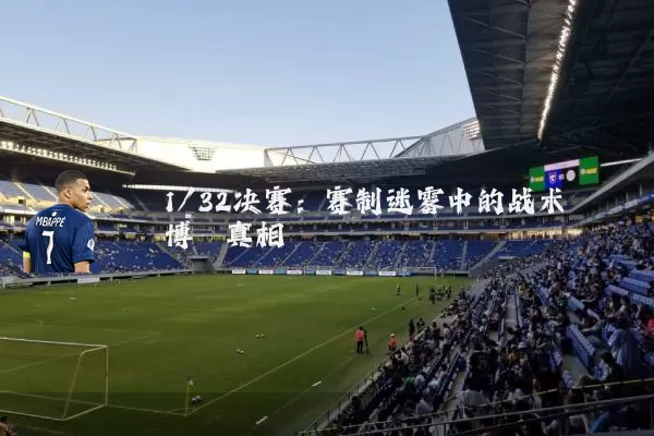 1/32决赛:赛制迷雾中的战术博弈真相